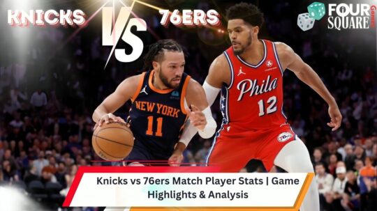 Knicks vs 76ers Match Player Stats | Game Highlights & Analysis